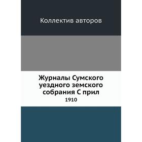 

Журналы Сумского уездного земского собрания. 1910. Коллектив авторов