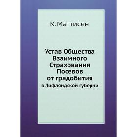 

Устав Общества Взаимного Страхования Посевов от градобития. в Лифляндской губерни. К. Маттисен