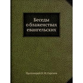 

Беседы о блаженствах евангельских. И. И. Сергиев