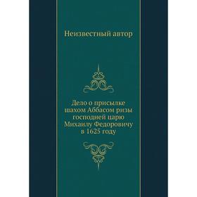 

Дело о присылке шахом Аббасом ризы господней царю Михаилу Федоровичу в 1625 году