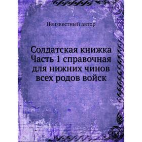 

Солдатская книжка. Часть 1 справочная для нижних чинов всех родов войск