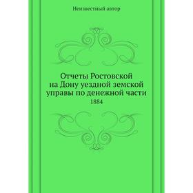 

Отчеты Ростовской на Дону уездной земской управы по денежной части. 1884