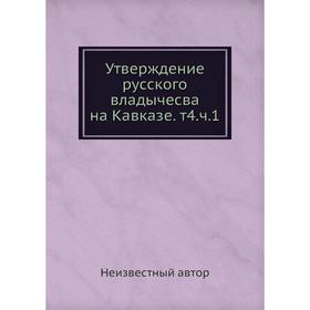 

Утверждение русского владычесва на Кавказе. Том 4. Часть 1