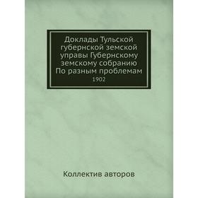 

Доклады Тульской губернской земской управы Губернскому земскому собранию По разным проблемам. 1902. Коллектив авторов