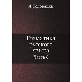 

Граматика русского языка. Часть 6. Я. Головацкй