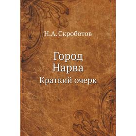 

Город Нарва. Краткий очерк. Н. А. Скроботов
