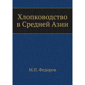 

Хлопководство в Средней Азии. М. П. Федоров