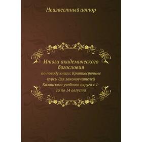 

Итоги академического богословия. по поводу книги: Краткосрочные курсы для законоучителей Казанского учебного округа с 1-го по 14 августа