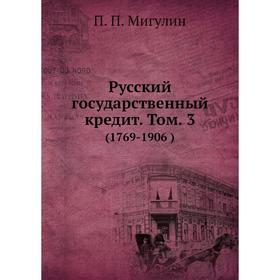 

Русский государственный кредит. Том . 3. (1769-1906). П. П. Мигулин