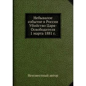 

Небывалое событие в России Убийство Царя-Освободителя 1 марта 1881 г.