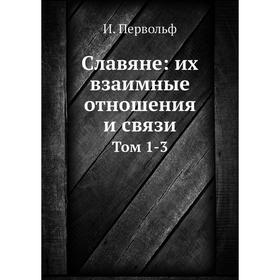 

Славяне: их взаимные отношения и связи. Том 1-3. И. Первольф