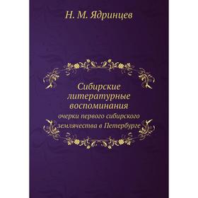 

Сибирские литературные воспоминания. очерки первого сибирского землячества в Петербурге. Н. М. Ядринцев