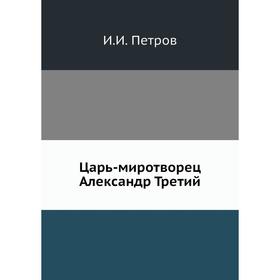 

Царь-миротворец Александр Третий. И. И. Петров