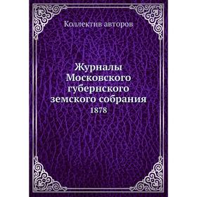 

Журналы Московского губернского земского собрания. 1878. Коллектив авторов
