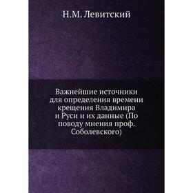 

Важнейшие источники для определения времени крещения Владимира и Руси и их данные (По поводу мнения проф. Соболевского). Н. М. Левитский