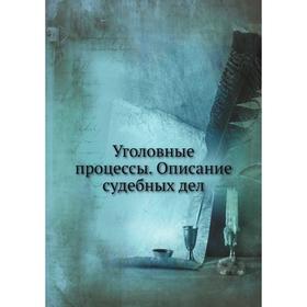 

Уголовные процессы. Описание судебных дел. Сборник