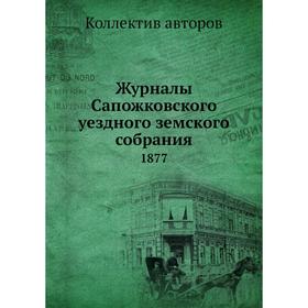 

Журналы Сапожковского уездного земского собрания. 1877. Коллектив авторов