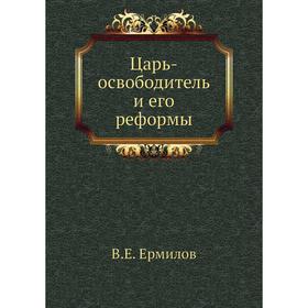 

Царь-освободитель и его реформы. В. Е. Ермилов