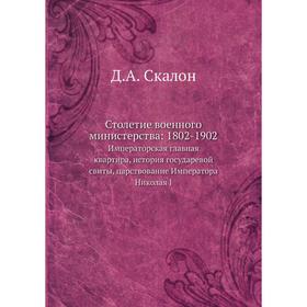 

Столетие военного министерства: 1802-1902. Императорская главная квартира, история государевой свиты, царствование Императора Николая I. Д. А. Скалон