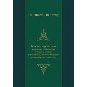 

Земские учреждения. положение о губернских и уездных земских учреждениях, правила о порядке приведения их в действие