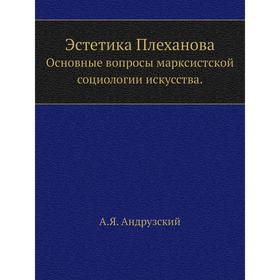 

Эстетика Плеханова. Основные вопросы марксистской социологии искусства. А. Я. Андрузский