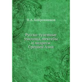 

Русско-туземные училища, мектебы и медресы Средней Азии. Н. А. Бобровников