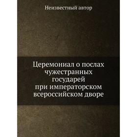 

Церемониал о послах чужестранных государей при императорском всероссийском дворе