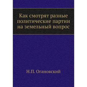 

Как смотрят разные политические партии на земельный вопрос. Н. П. Огановский