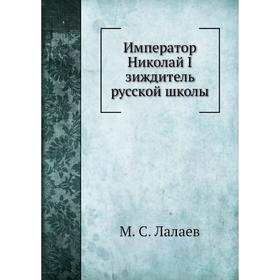 

Император Николай I зиждитель русской школы. М. С. Лалаев