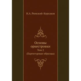 

Основы оркестровки. Том 2 (партитурные образцы). Н.А. Римский-Корсаков