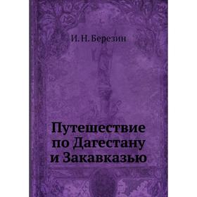 

Путешествие по Дагестану и Закавказью. И. Н. Березин