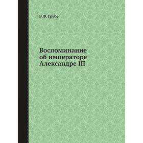 

Воспоминание об императоре Александре III. В. Ф. Грубе