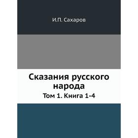 

Сказания русского народа. Том 1. Книга 1-4. И. П. Сахаров