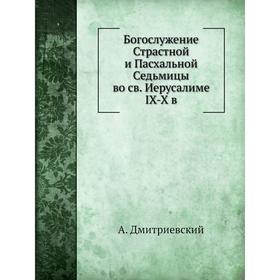 

Богослужение страстной и пасхальной седмиц во святом Иерусалиме IX-X в. А. Дмитриевский