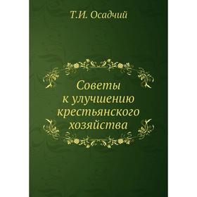 

Советы к улучшению крестьянского хозяйства. Т. И. Осадчий
