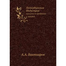 

Петербургская Индустрия. прогулка по фабрикам и заводам. А.А. Бахтиаров