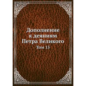 

Дополнение к деяниям Петра Великого. Том 15