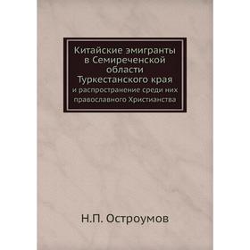 

Китайские эмигранты в Семиреченской области Туркестанского края. и распространение среди них православного Христианства. Н. П. Остроумов