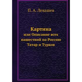 

Картина. или Описание всех нашествий на Россию Татар и Турков. П. А. Левашев