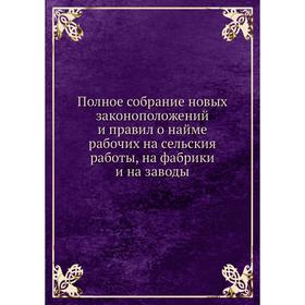 

Полное собрание новых законоположений и правил о найме рабочих на сельския работы, на фабрики и на заводы