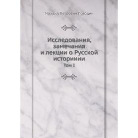 

Исследования, замечания и лекции о Русской историиии. Том I. М. П. Погодин
