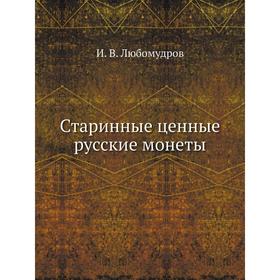 

Старинные ценные русские монеты. И. В. Любомудров