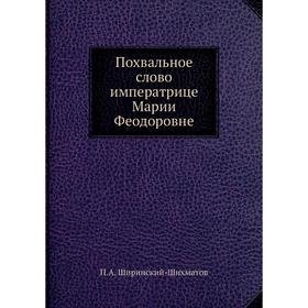 

Похвальное слово императрице Марии Феодоровне. П. А. Ширинский-Шихматов