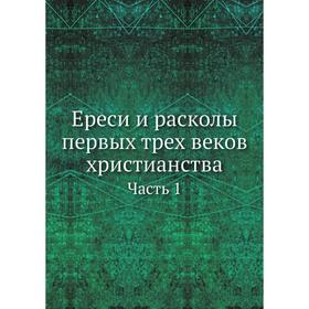 

Ереси и расколы первых трех веков христианства. Часть 1. Коллектив авторов