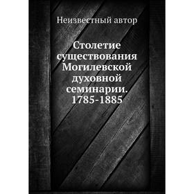 

Столетие существования Могилевской духовной семинарии. 1785-1885