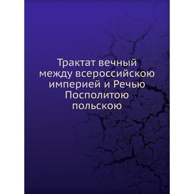 

Трактат вечный между всероссийскою империей и Речью Посполитою польскою