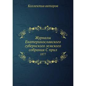 

Журналы Екатеринославского губернского земского собрания. 1877. Коллектив авторов