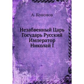 

Незабвенный Царь Государь Русский Император Николай I. А. Кононов