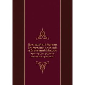 

Преподобный Максим Исповедник и святый и блаженный Максим. Христа ради юродивый, московский чудотворец