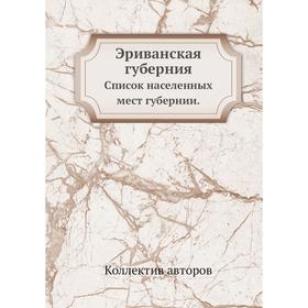 

Эриванская губерния. Список населенных мест губернии. Коллектив авторов